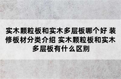 实木颗粒板和实木多层板哪个好 装修板材分类介绍 实木颗粒板和实木多层板有什么区别